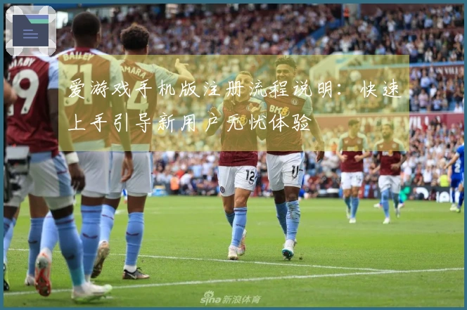 爱游戏手机版注册流程说明：快速上手引导新用户无忧体验