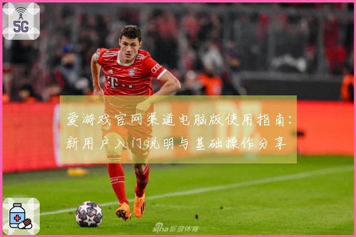 爱游戏官网渠道电脑版使用指南：新用户入门说明与基础操作分享