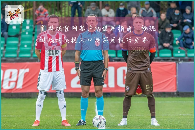 爱游戏官网客户端使用指南：畅玩游戏的快捷入口与实用技巧分享