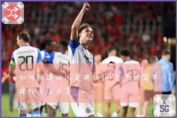 如何快捷访问爱游戏APP首页的简单操作方法分享
