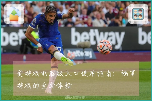 爱游戏电脑版入口使用指南：畅享游戏的全新体验