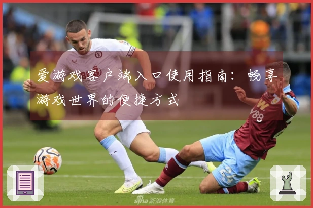 爱游戏客户端入口使用指南：畅享游戏世界的便捷方式