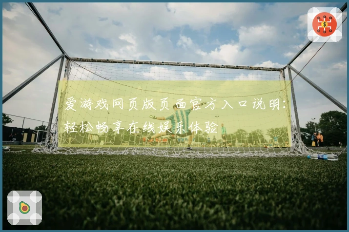 爱游戏网页版页面官方入口说明：轻松畅享在线娱乐体验