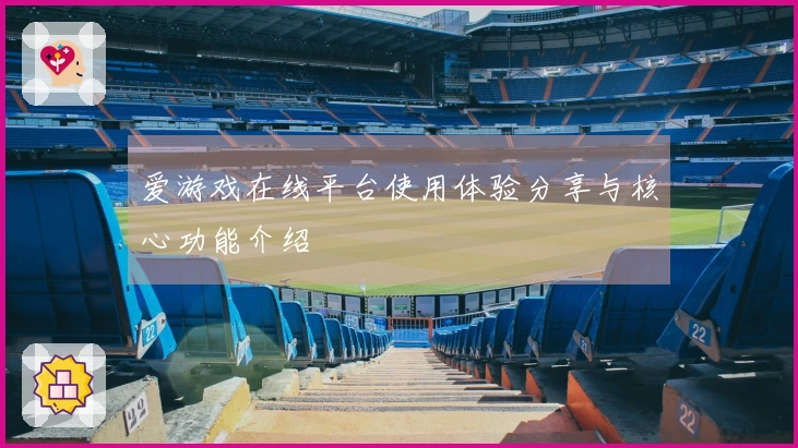 爱游戏在线平台使用体验分享与核心功能介绍