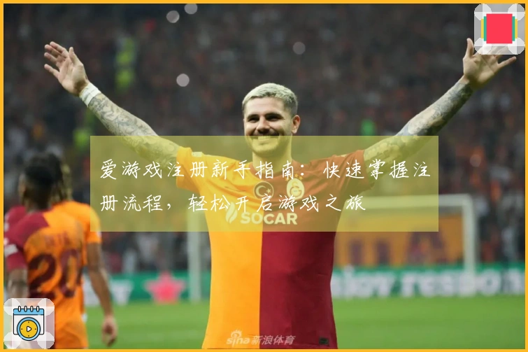 爱游戏注册新手指南：快速掌握注册流程，轻松开启游戏之旅
