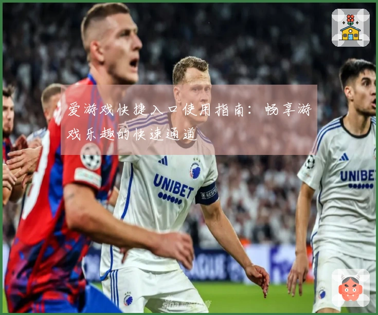 爱游戏快捷入口使用指南：畅享游戏乐趣的快速通道