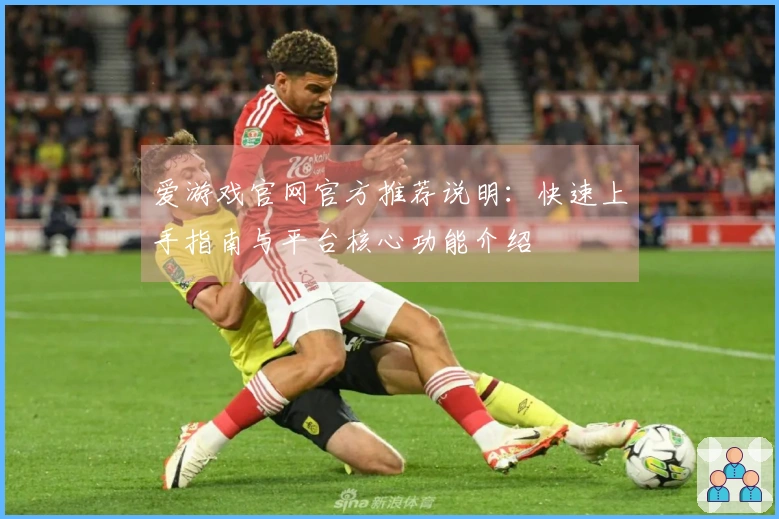 爱游戏官网官方推荐说明：快速上手指南与平台核心功能介绍