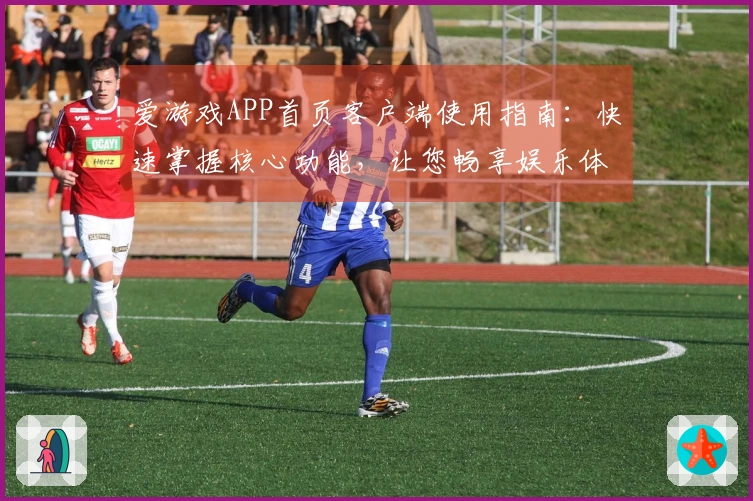 爱游戏APP首页客户端使用指南:快速掌握核心功能,让您畅享娱乐体验