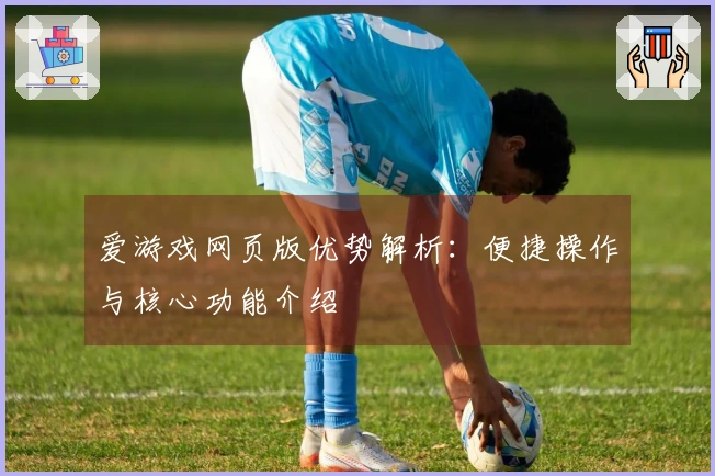 爱游戏网页版优势解析：便捷操作与核心功能介绍