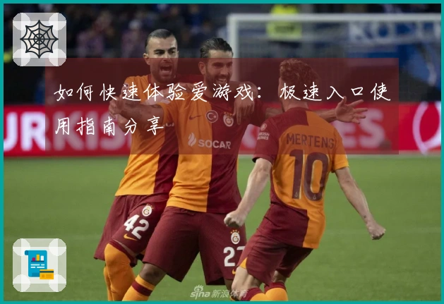 如何快速体验爱游戏:极速入口使用指南分享