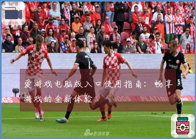 爱游戏电脑版入口使用指南：畅享游戏的全新体验